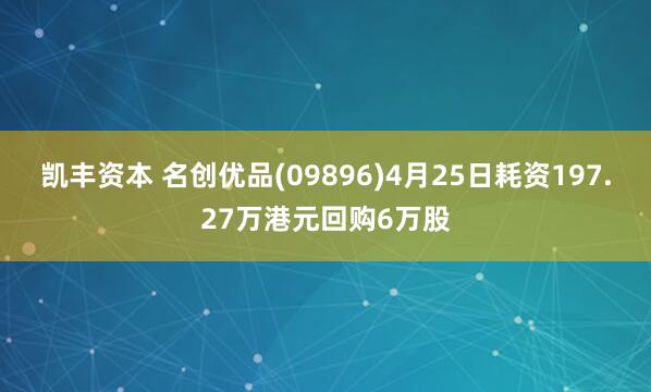 凯丰资本 名创优品(09896)4月25日耗资197.27万港元回购6万股