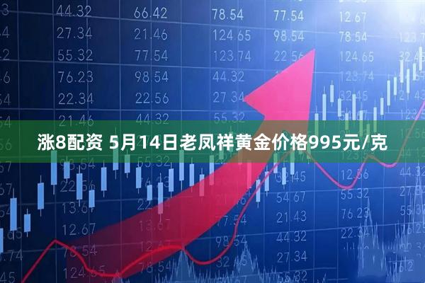 涨8配资 5月14日老凤祥黄金价格995元/克