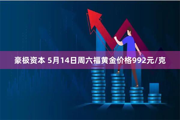 豪极资本 5月14日周六福黄金价格992元/克