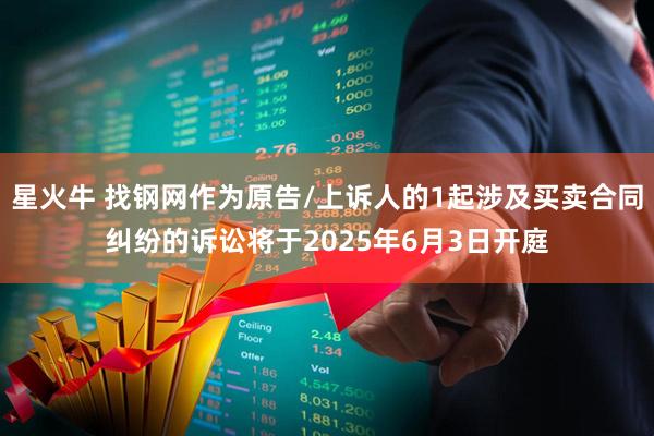 星火牛 找钢网作为原告/上诉人的1起涉及买卖合同纠纷的诉讼将于2025年6月3日开庭