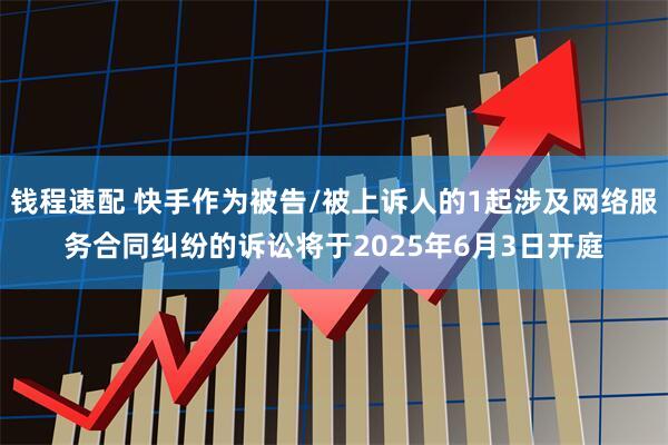 钱程速配 快手作为被告/被上诉人的1起涉及网络服务合同纠纷的诉讼将于2025年6月3日开庭