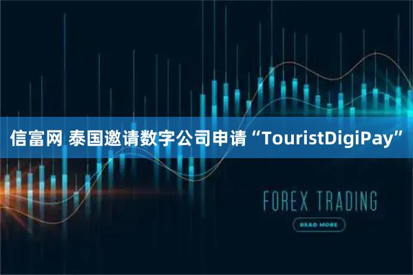 信富网 泰国邀请数字公司申请“TouristDigiPay”