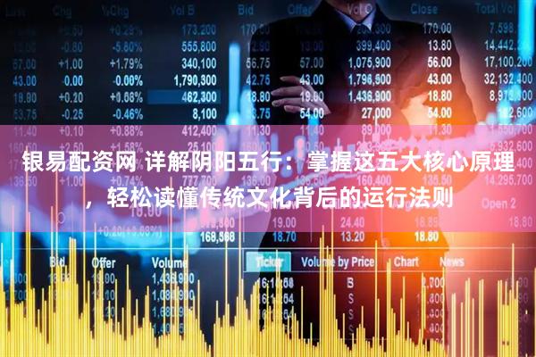 银易配资网 详解阴阳五行：掌握这五大核心原理，轻松读懂传统文化背后的运行法则