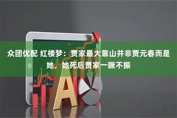 众团优配 红楼梦：贾家最大靠山并非贾元春而是她，她死后贾家一蹶不振