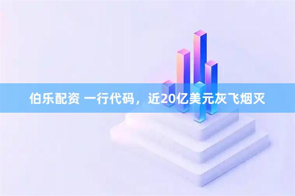 伯乐配资 一行代码，近20亿美元灰飞烟灭