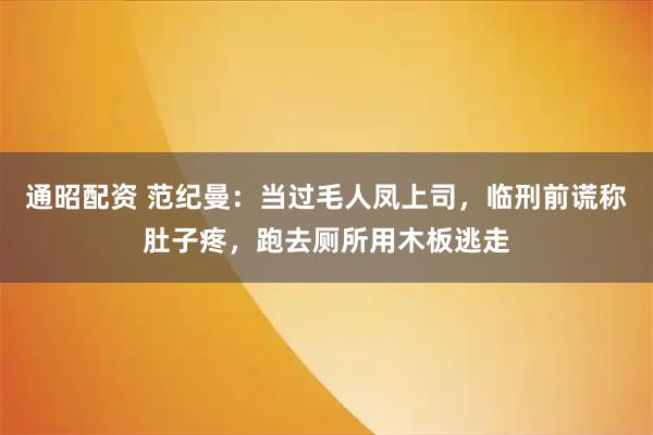 通昭配资 范纪曼：当过毛人凤上司，临刑前谎称肚子疼，跑去厕所用木板逃走