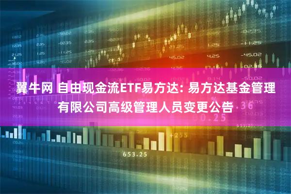 翼牛网 自由现金流ETF易方达: 易方达基金管理有限公司高级管理人员变更公告