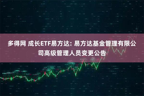 多得网 成长ETF易方达: 易方达基金管理有限公司高级管理人员变更公告