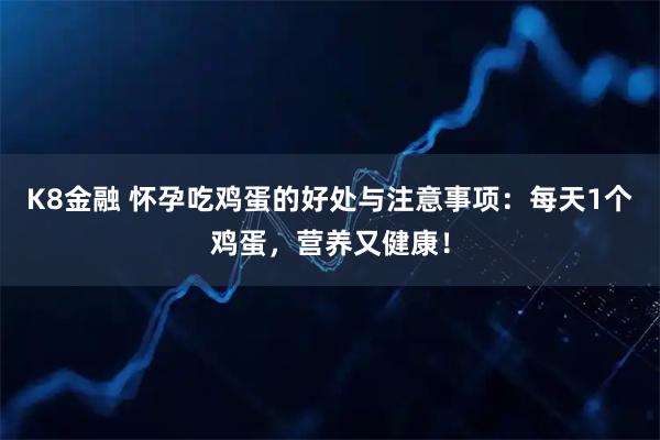 K8金融 怀孕吃鸡蛋的好处与注意事项：每天1个鸡蛋，营养又健康！