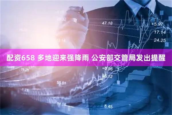配资658 多地迎来强降雨 公安部交管局发出提醒